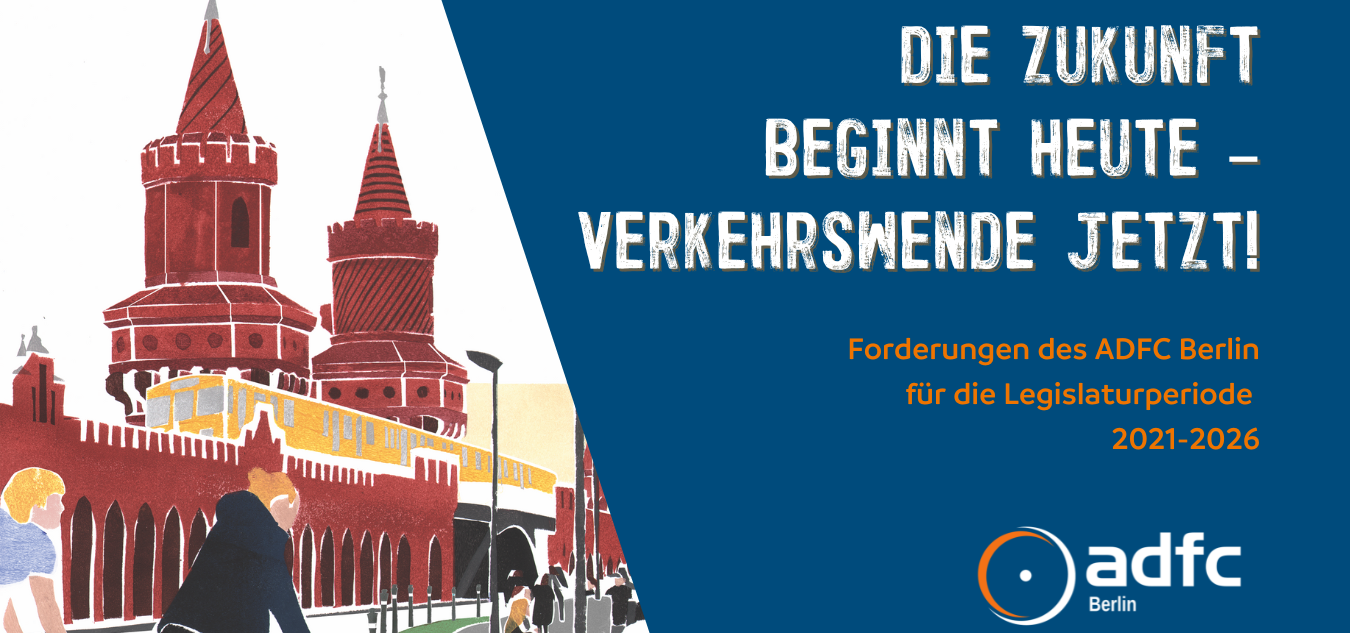 Die Zukunft beginnt heute – Verkehrswende jetzt! Forderungen des ADFC Berlin für die Legislaturperiode 2021-2026 Die Zukunft beginnt heute – Verkehrswende jetzt! Forderungen des ADFC Berlin für die Legislaturperiode 2021-2026